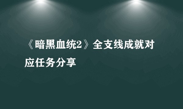 《暗黑血统2》全支线成就对应任务分享