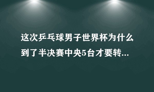 这次乒乓球男子世界杯为什么到了半决赛中央5台才要转播啊？？前面的比赛为什么不直播啊？