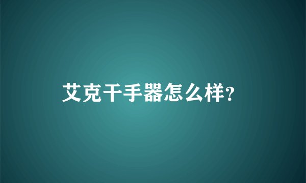 艾克干手器怎么样？