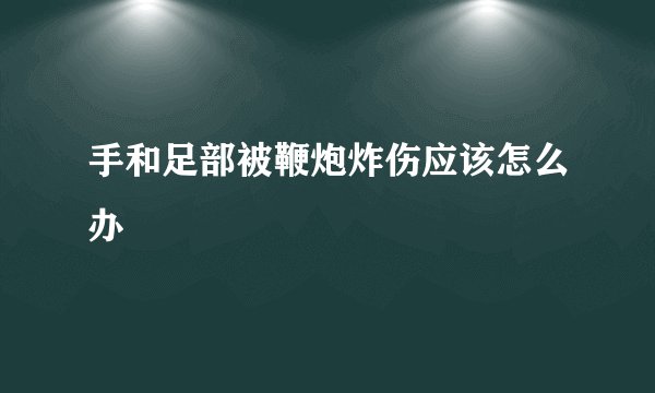 手和足部被鞭炮炸伤应该怎么办