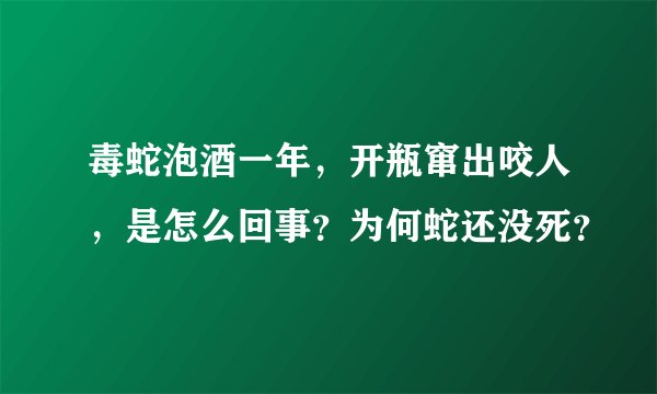 毒蛇泡酒一年，开瓶窜出咬人，是怎么回事？为何蛇还没死？