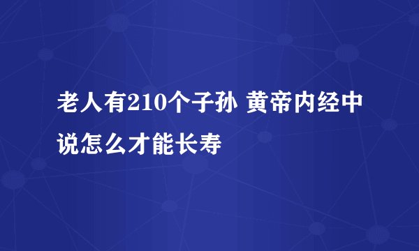老人有210个子孙 黄帝内经中说怎么才能长寿