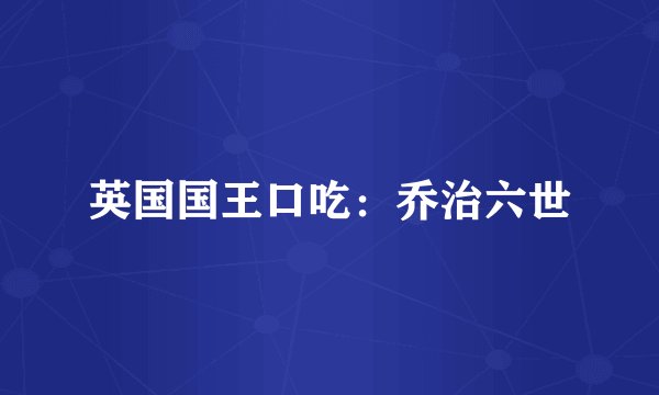 英国国王口吃：乔治六世