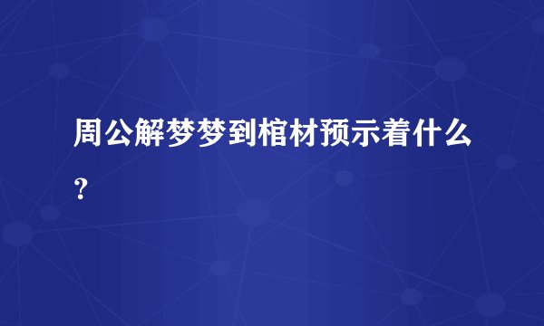 周公解梦梦到棺材预示着什么？
