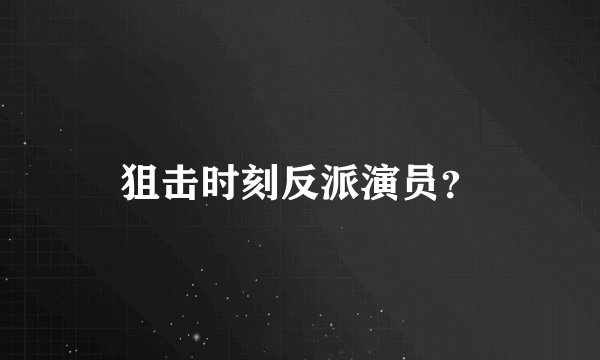 狙击时刻反派演员？