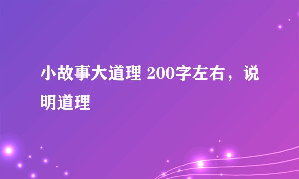 小故事大道理 200字左右，说明道理