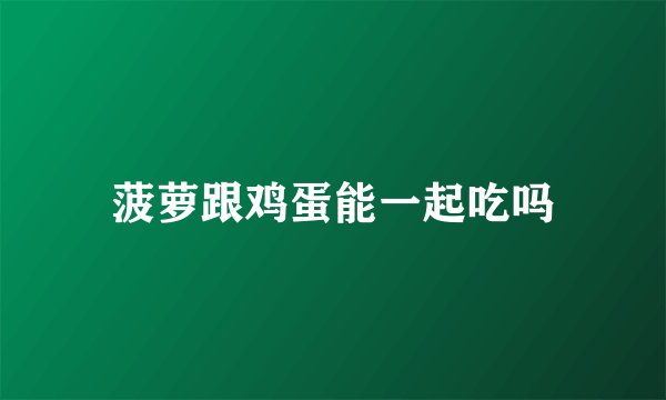 菠萝跟鸡蛋能一起吃吗