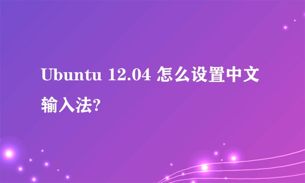 Ubuntu 12.04 怎么设置中文输入法?