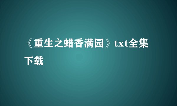 《重生之蜡香满园》txt全集下载