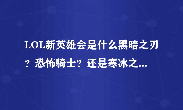LOL新英雄会是什么黑暗之刃？恐怖骑士？还是寒冰之爪？圣堂枪手？