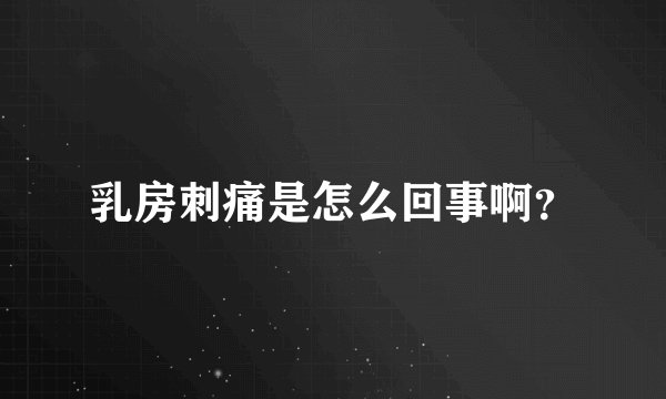 乳房刺痛是怎么回事啊？