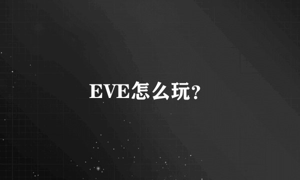 EVE怎么玩？