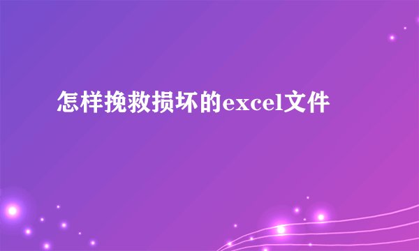 怎样挽救损坏的excel文件