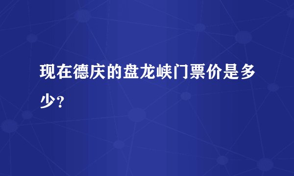 现在德庆的盘龙峡门票价是多少？