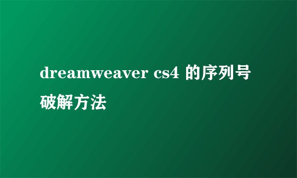 dreamweaver cs4 的序列号破解方法