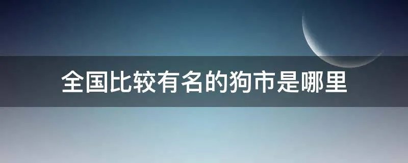 全国比较有名的狗市是哪里