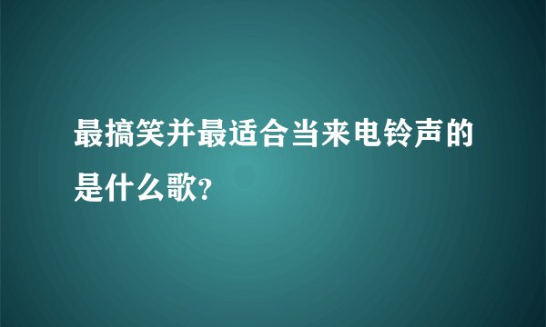 最搞笑并最适合当来电铃声的是什么歌？