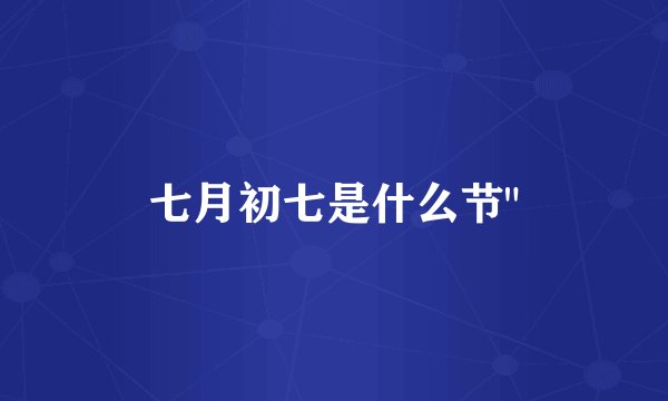 七月初七是什么节