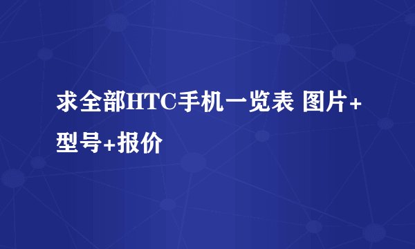 求全部HTC手机一览表 图片+型号+报价