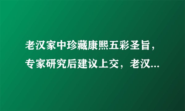 老汉家中珍藏康熙五彩圣旨，专家研究后建议上交，老汉作何回答？