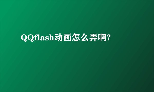 QQflash动画怎么弄啊?