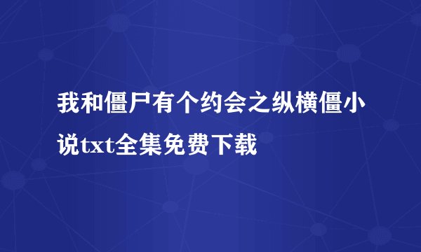 我和僵尸有个约会之纵横僵小说txt全集免费下载