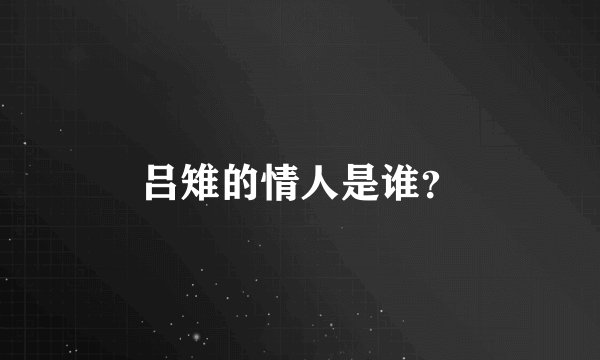 吕雉的情人是谁？