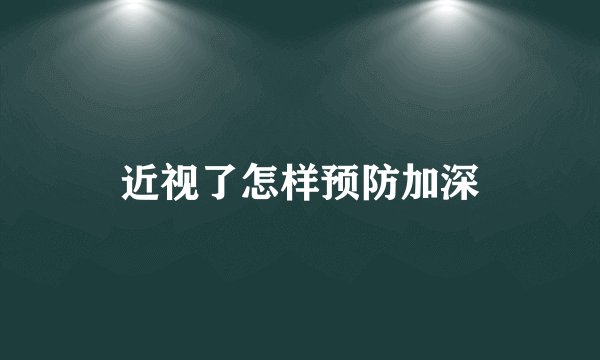 近视了怎样预防加深