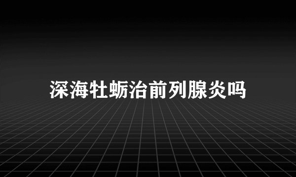 深海牡蛎治前列腺炎吗