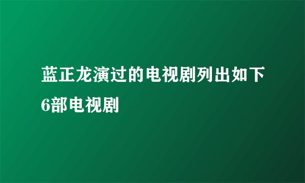 蓝正龙演过的电视剧列出如下6部电视剧