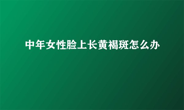 中年女性脸上长黄褐斑怎么办