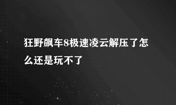 狂野飙车8极速凌云解压了怎么还是玩不了