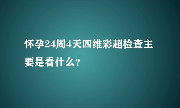 怀孕24周4天四维彩超检查主要是看什么？
