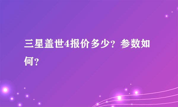 三星盖世4报价多少？参数如何？