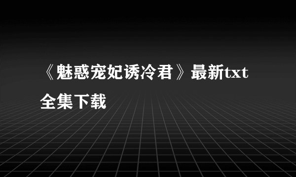 《魅惑宠妃诱冷君》最新txt全集下载