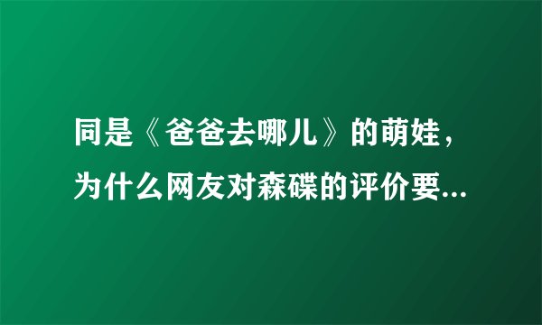 同是《爸爸去哪儿》的萌娃，为什么网友对森碟的评价要比多多好？