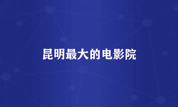 昆明最大的电影院