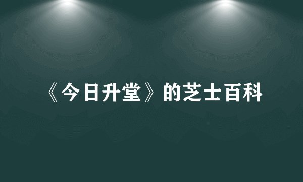 《今日升堂》的芝士百科