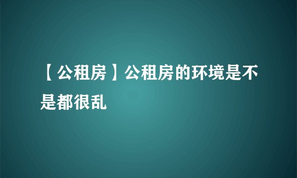 【公租房】公租房的环境是不是都很乱