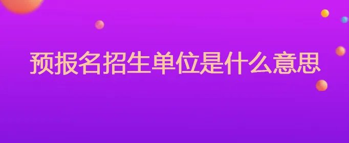 预报名招生单位是什么意思
