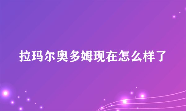 拉玛尔奥多姆现在怎么样了