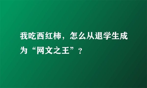 我吃西红柿，怎么从退学生成为“网文之王”？