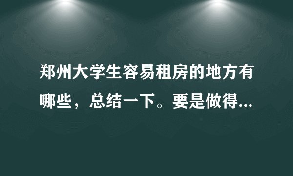 郑州大学生容易租房的地方有哪些，总结一下。要是做得比较多的话，可以加分。