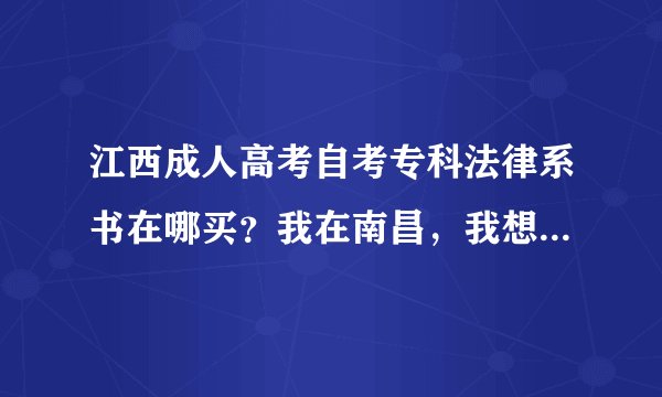江西成人高考自考专科法律系书在哪买？我在南昌，我想买正版2手的，或是盗版的，但希望不会有错字或是漏页