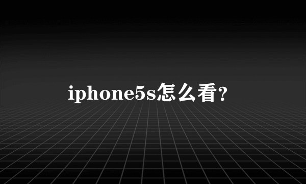 iphone5s怎么看？
