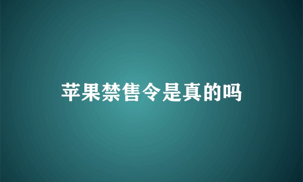 苹果禁售令是真的吗