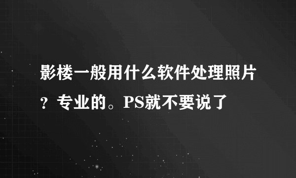 影楼一般用什么软件处理照片？专业的。PS就不要说了