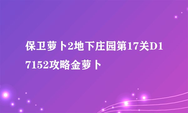 保卫萝卜2地下庄园第17关D17152攻略金萝卜