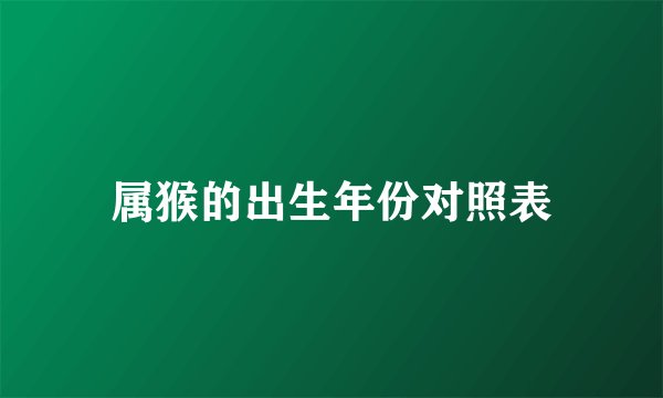 属猴的出生年份对照表