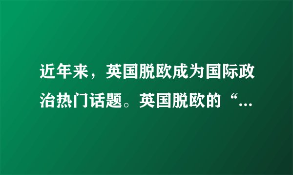 近年来，英国脱欧成为国际政治热门话题。英国脱欧的“欧”是指（　　）A.欧洲B.欧元C.欧共体D.欧盟